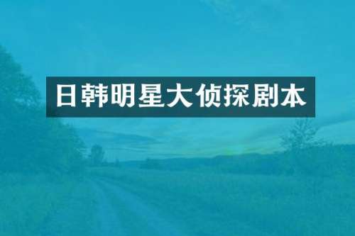 日韩明星大侦探剧本