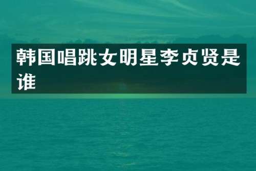 韩国唱跳女明星李贞贤是谁