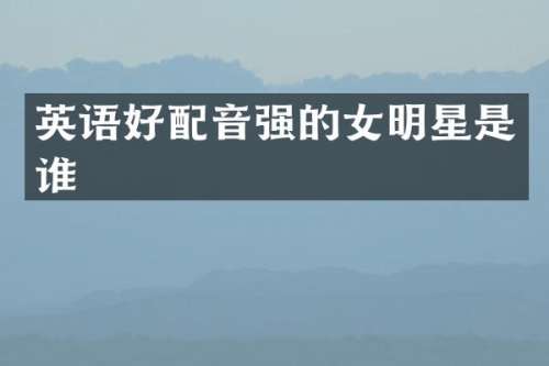 英语好配音强的女明星是谁