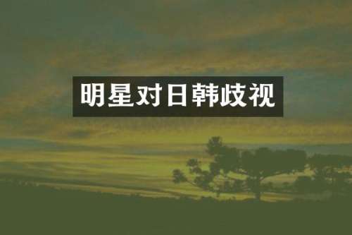 明星对日韩歧视