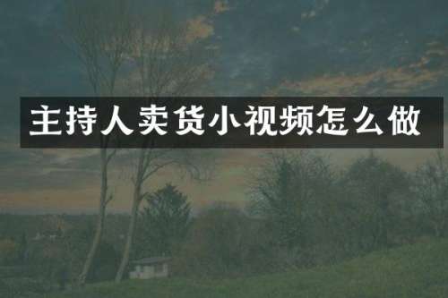 主持人卖货小视频怎么做