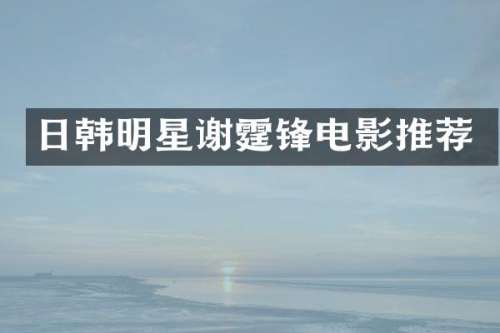 日韩明星谢霆锋电影推荐