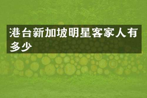 港台新加坡明星客家人有多少