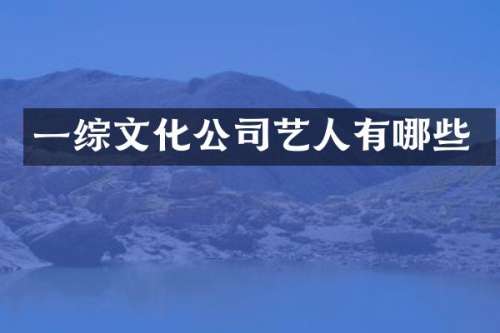 一综文化公司艺人有哪些