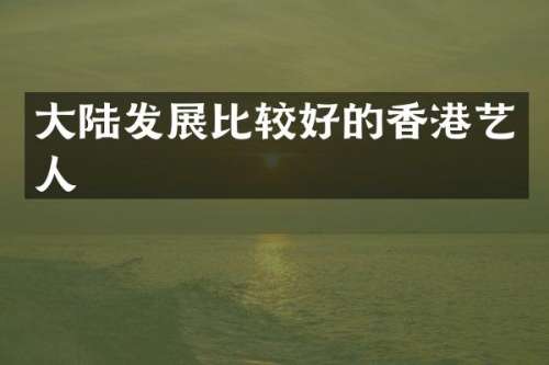 大陆发展比较好的香港艺人
