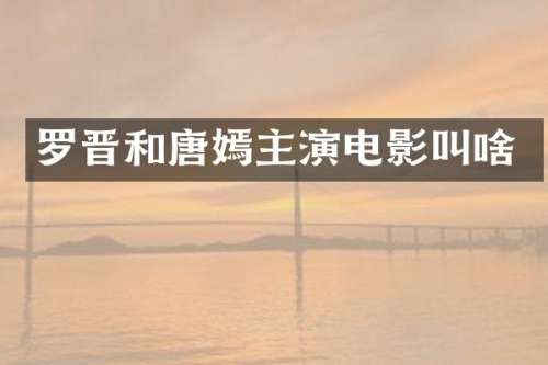 罗晋和唐嫣主演电影叫啥