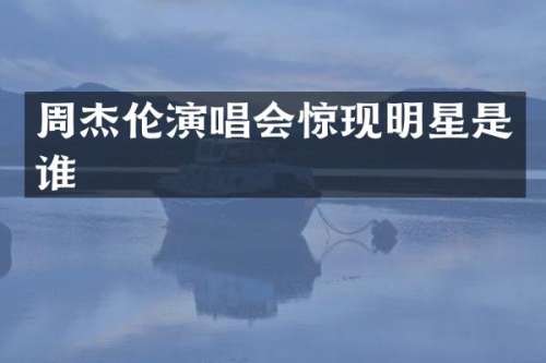 周杰伦演唱会惊现明星是谁