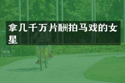 拿几千万片酬拍马戏的女星