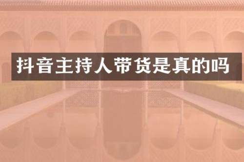 抖音主持人带货是真的吗