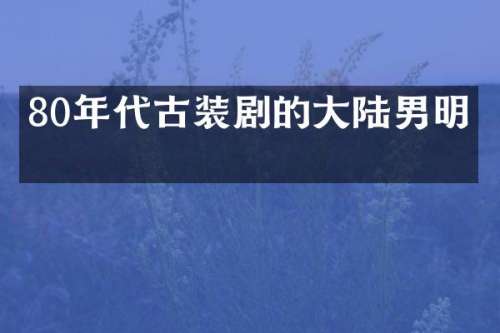 80年代古装剧的大陆男明星