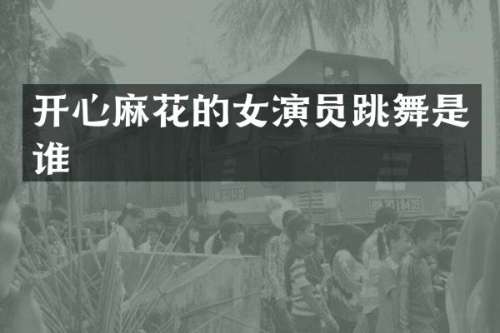 开心麻花的女演员跳舞是谁