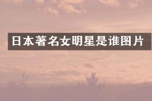 日本著名女明星是谁图片