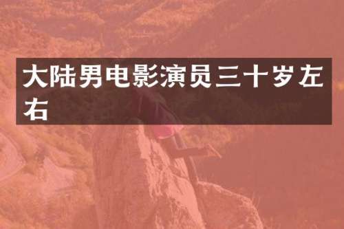 大陆男电影演员三十岁左右