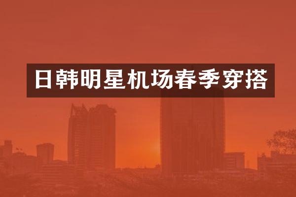 日韩明星机场春季穿搭