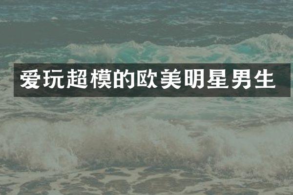 爱玩超模的欧美明星男生