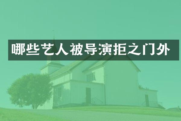 哪些艺人被导演拒之门外