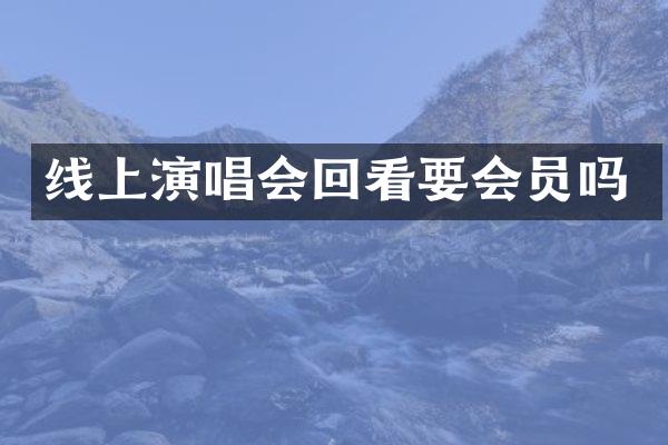 线上演唱会回看要会员吗