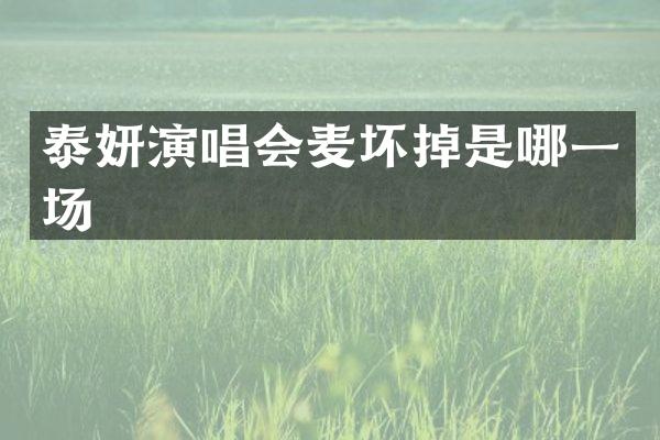 泰妍演唱会麦坏掉是哪一场