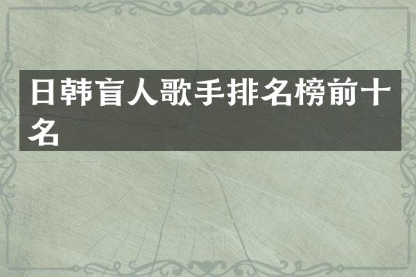 日韩盲人歌手排名榜前十名