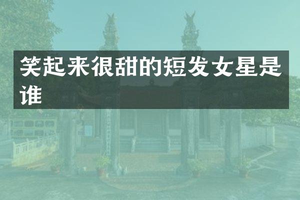 笑起来很甜的短发女星是谁