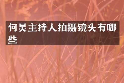 何炅主持人拍摄镜头有哪些