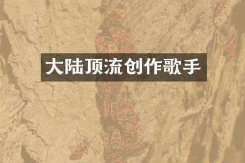 大陆顶流创作歌手