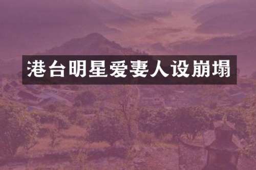 港台明星爱妻人设崩塌