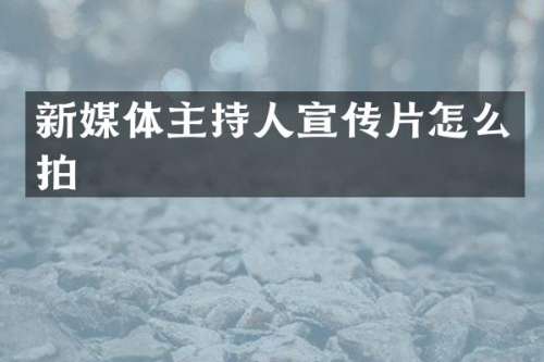 新媒体主持人宣传片怎么拍