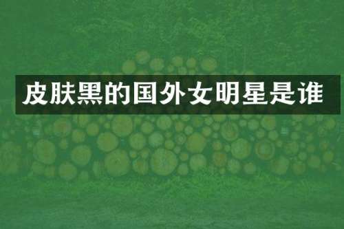 皮肤黑的国外女明星是谁