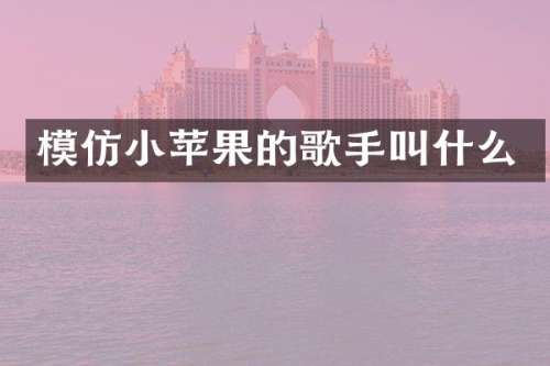 模仿小苹果的歌手叫什么
