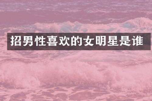 招男性喜欢的女明星是谁