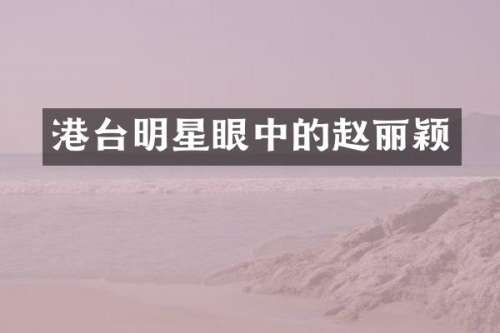 港台明星眼中的赵丽颖