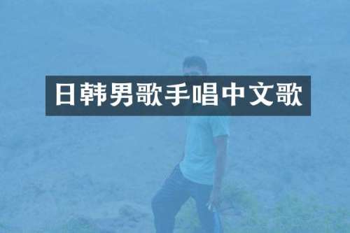 日韩男歌手唱中文歌