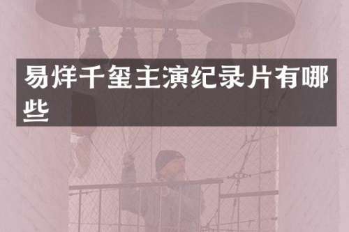 易烊千玺主演纪录片有哪些