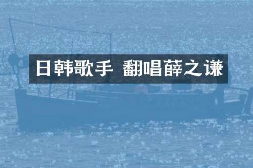 日韩歌手 翻唱薛之谦