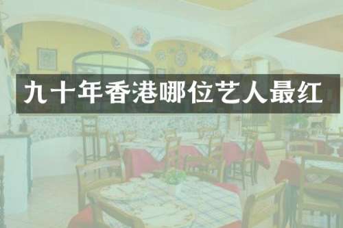 九十年香港哪位艺人最红