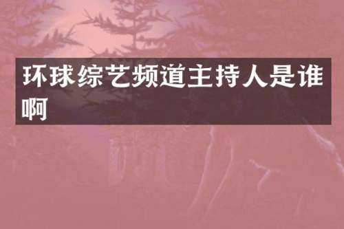 环球综艺频道主持人是谁啊