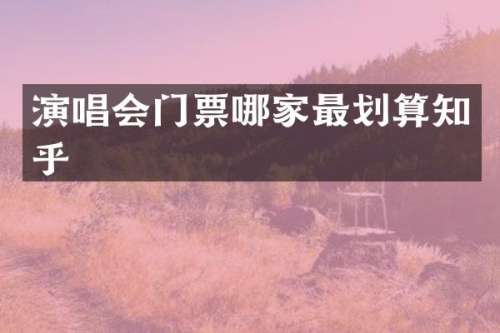 演唱会门票哪家最划算知乎