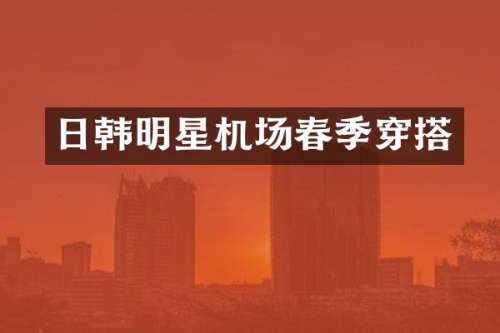 日韩明星机场春季穿搭