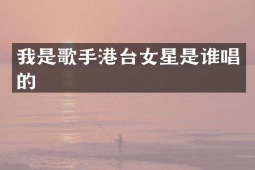 我是歌手港台女星是谁唱的
