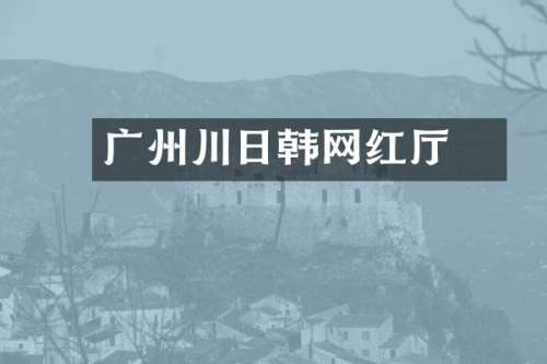 广州川日韩网红歺厅