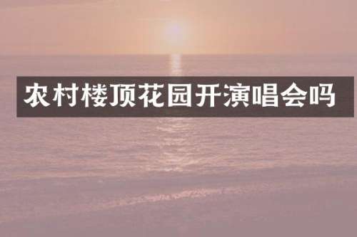 农村楼顶花园开演唱会吗
