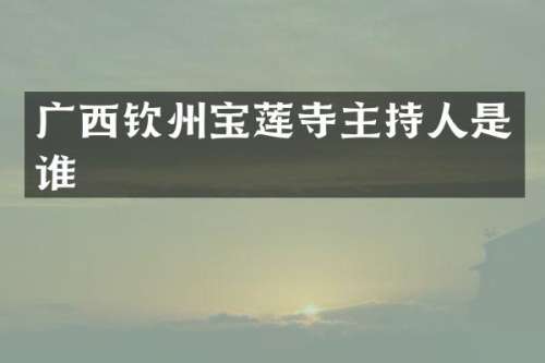 广西钦州宝莲寺主持人是谁