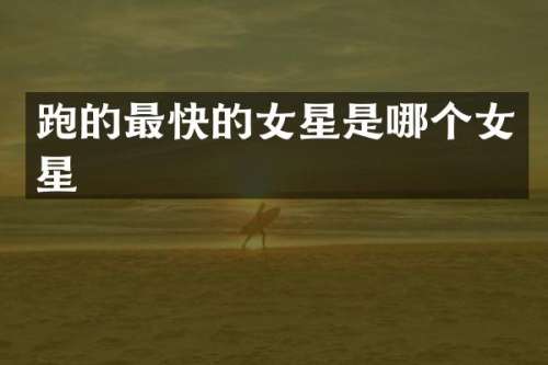 跑的最快的女星是哪个女星