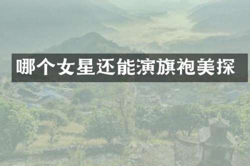 哪个女星还能演旗袍美探