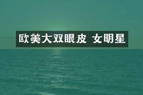 欧美大双眼皮 女明星