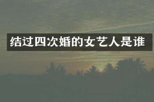 结过四次婚的女艺人是谁