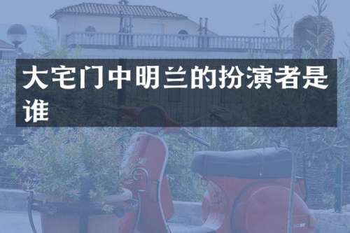 大宅门中明兰的扮演者是谁