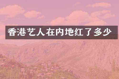 香港艺人在内地红了多少