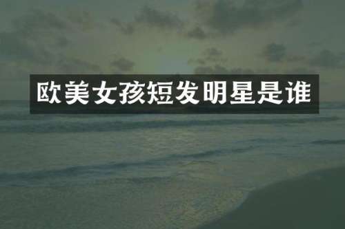 欧孩短发明星是谁